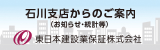 石川支社からのご案内（お知らせ・統計等）東日本建設業保証株式会社