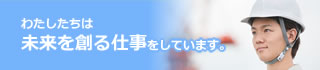 わたしたちは未来を創る仕事をしています。
